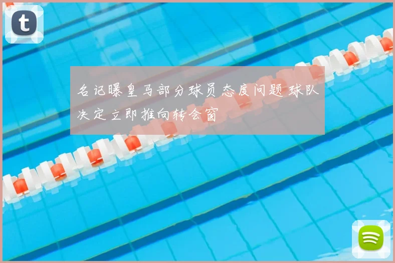 名记曝皇马部分球员态度问题 球队决定立即推向转会窗