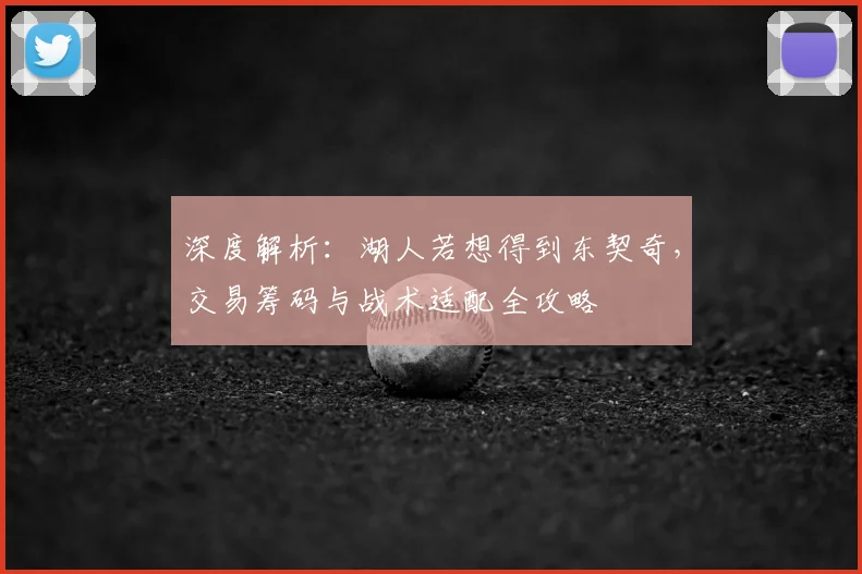深度解析：湖人若想得到东契奇，交易筹码与战术适配全攻略
