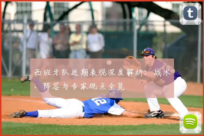西班牙队近期表现深度解析：战术、阵容与专家观点全览