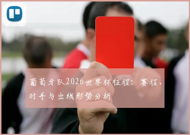 葡萄牙队2026世界杯征程：赛程、对手与出线形势分析
