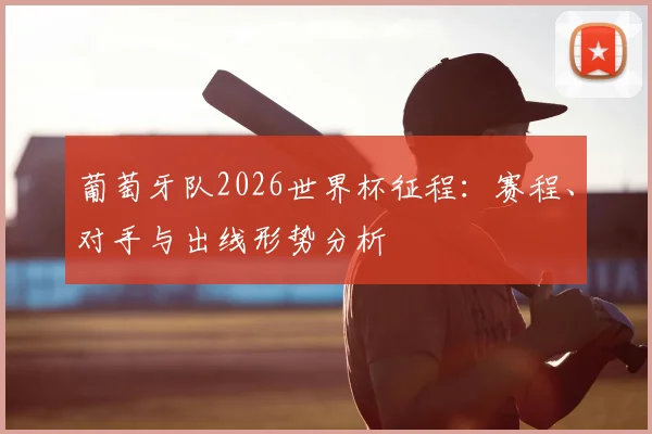 葡萄牙队2026世界杯征程:赛程、对手与出线形势分析